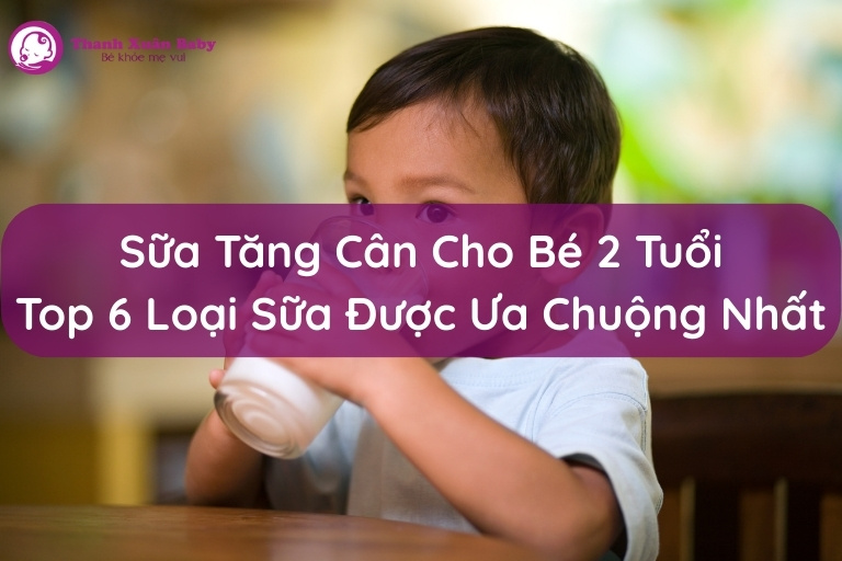 sua-tang-can-cho-be-2-tuoi-top-6-loai-sua-duoc-ua-chuong-nhat