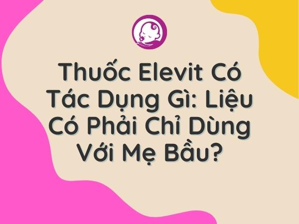 Tại sao phụ nữ nên sử dụng thuốc Elevit trong quá trình chuẩn bị mang thai, mang thai và cho con bú?
