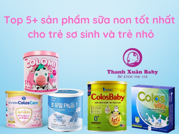 Top 5+ sản phẩm sữa non tốt nhất cho trẻ sơ sinh và trẻ nhỏ