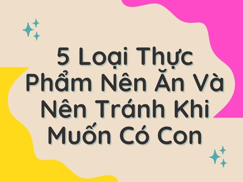 5 Loại Thực Phẩm Nên Ăn Và Nên Tránh Khi Muốn Có Con