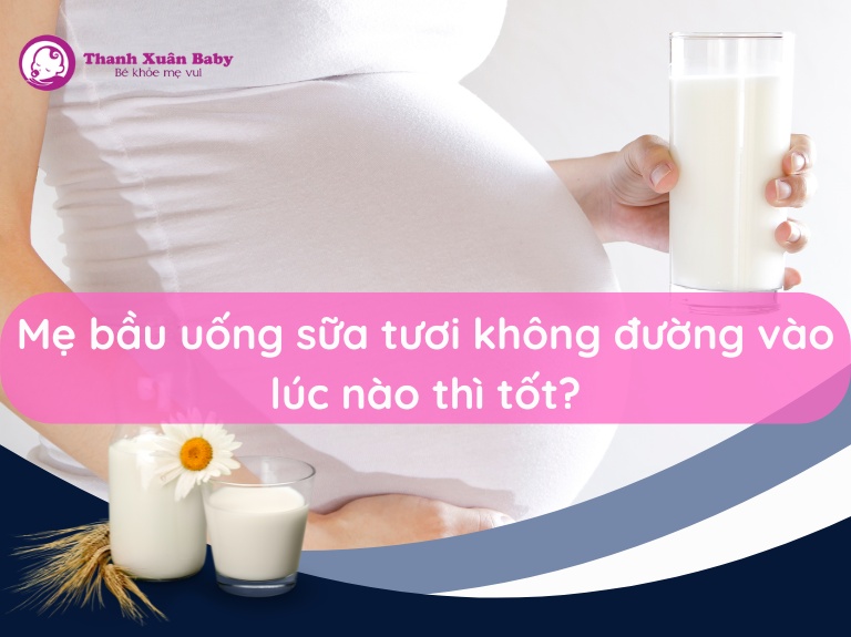 Mẹ bầu uống sữa tươi không đường vào lúc nào thì tốt?