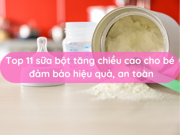 Top 11 sữa bột tăng chiều cao cho bé đảm bảo hiệu quả, an toàn